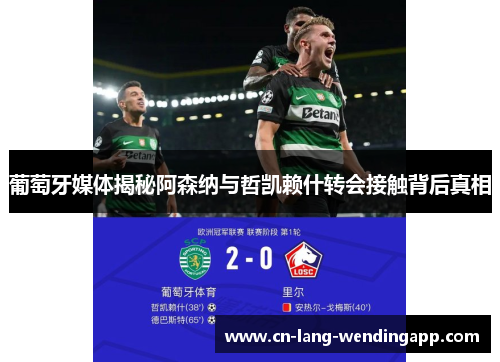 葡萄牙媒体揭秘阿森纳与哲凯赖什转会接触背后真相 葡萄牙媒体揭秘阿森纳与哲凯赖什转会接触背后真相