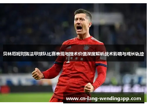 贝林厄姆对阵法甲球队比赛表现与技术价值深度解析战术影响与成长轨迹 贝林厄姆对阵法甲球队比赛表现与技术价值深度解析战术影响与成长轨迹
