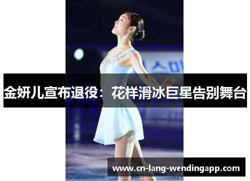 金妍儿宣布退役:花样滑冰巨星告别舞台 金妍儿宣布退役:花样滑冰巨星告别舞台