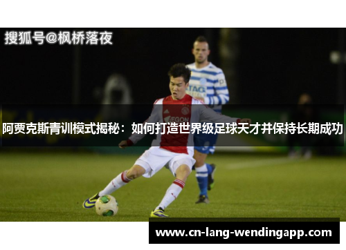阿贾克斯青训模式揭秘:如何打造世界级足球天才并保持长期成功 阿贾克斯青训模式揭秘:如何打造世界级足球天才并保持长期成功