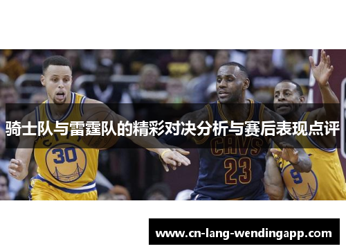 骑士队与雷霆队的精彩对决分析与赛后表现点评 骑士队与雷霆队的精彩对决分析与赛后表现点评