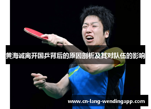 黄海诚离开国乒背后的原因剖析及其对队伍的影响 黄海诚离开国乒背后的原因剖析及其对队伍的影响