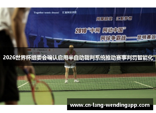 2026世界杯组委会确认启用半自动裁判系统推动赛事判罚智能化 2026世界杯组委会确认启用半自动裁判系统推动赛事判罚智能化