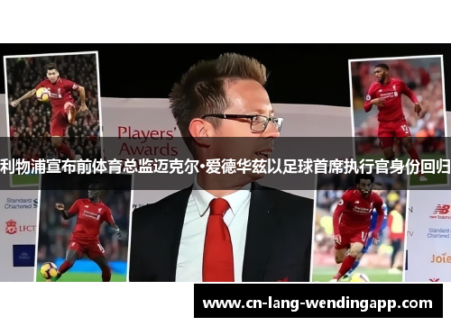 利物浦宣布前体育总监迈克尔·爱德华兹以足球首席执行官身份回归