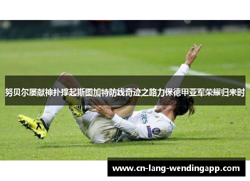 努贝尔屡献神扑撑起斯图加特防线奇迹之路力保德甲亚军荣耀归来时 努贝尔屡献神扑撑起斯图加特防线奇迹之路力保德甲亚军荣耀归来时